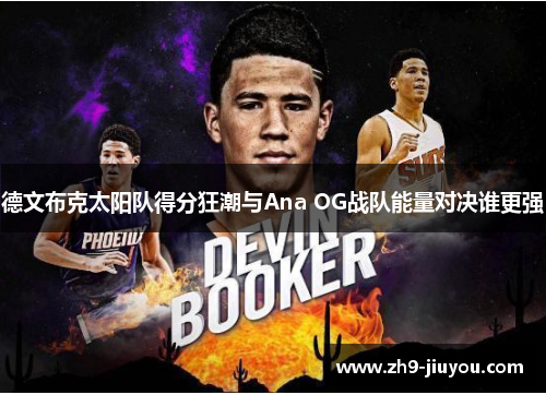 德文布克太阳队得分狂潮与Ana OG战队能量对决谁更强 德文布克太阳队得分狂潮与Ana OG战队能量对决谁更强